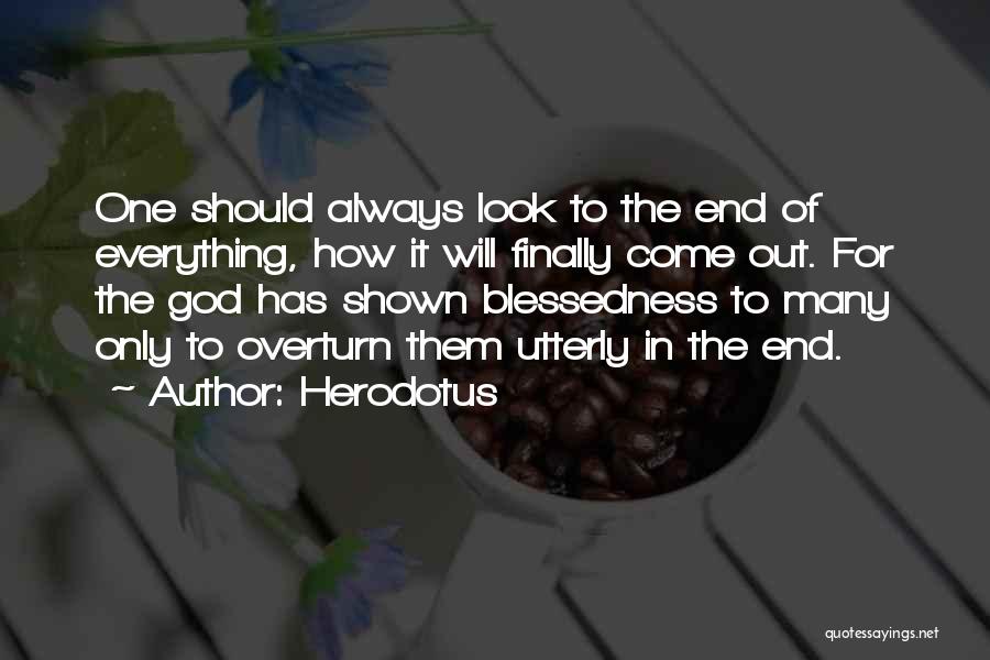 Herodotus Quotes: One Should Always Look To The End Of Everything, How It Will Finally Come Out. For The God Has Shown