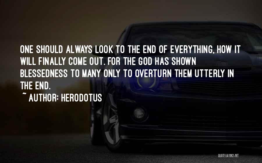 Herodotus Quotes: One Should Always Look To The End Of Everything, How It Will Finally Come Out. For The God Has Shown