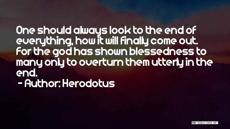 Herodotus Quotes: One Should Always Look To The End Of Everything, How It Will Finally Come Out. For The God Has Shown