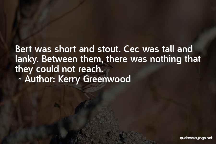 Kerry Greenwood Quotes: Bert Was Short And Stout. Cec Was Tall And Lanky. Between Them, There Was Nothing That They Could Not Reach.
