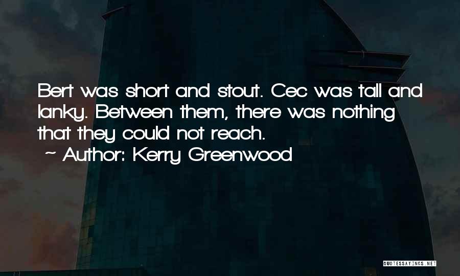 Kerry Greenwood Quotes: Bert Was Short And Stout. Cec Was Tall And Lanky. Between Them, There Was Nothing That They Could Not Reach.