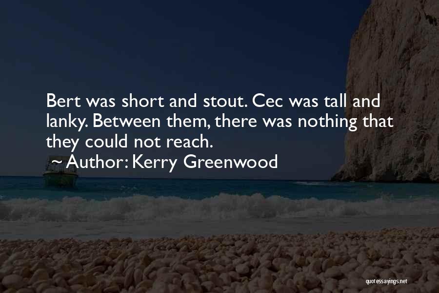 Kerry Greenwood Quotes: Bert Was Short And Stout. Cec Was Tall And Lanky. Between Them, There Was Nothing That They Could Not Reach.