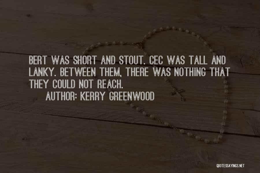Kerry Greenwood Quotes: Bert Was Short And Stout. Cec Was Tall And Lanky. Between Them, There Was Nothing That They Could Not Reach.