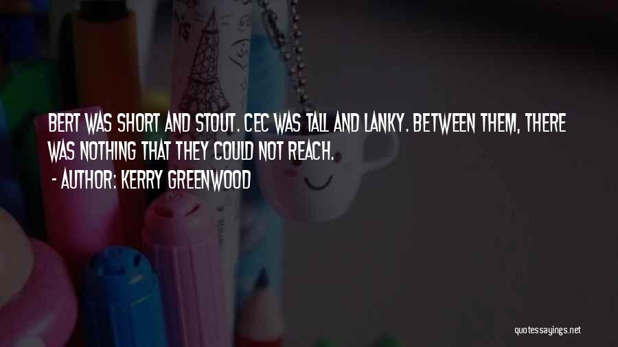 Kerry Greenwood Quotes: Bert Was Short And Stout. Cec Was Tall And Lanky. Between Them, There Was Nothing That They Could Not Reach.
