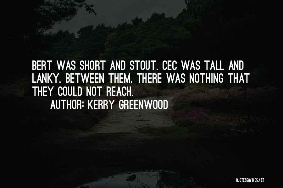 Kerry Greenwood Quotes: Bert Was Short And Stout. Cec Was Tall And Lanky. Between Them, There Was Nothing That They Could Not Reach.