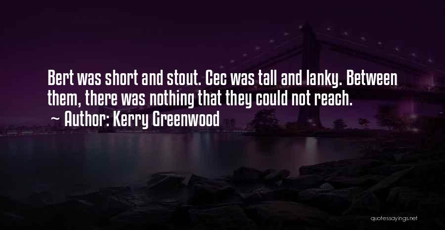 Kerry Greenwood Quotes: Bert Was Short And Stout. Cec Was Tall And Lanky. Between Them, There Was Nothing That They Could Not Reach.