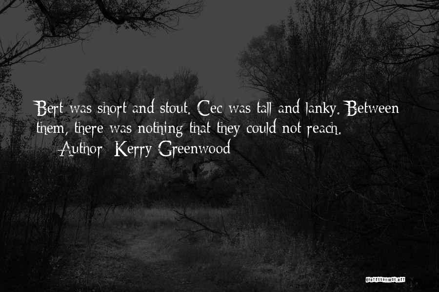 Kerry Greenwood Quotes: Bert Was Short And Stout. Cec Was Tall And Lanky. Between Them, There Was Nothing That They Could Not Reach.