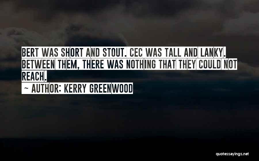 Kerry Greenwood Quotes: Bert Was Short And Stout. Cec Was Tall And Lanky. Between Them, There Was Nothing That They Could Not Reach.