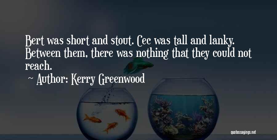 Kerry Greenwood Quotes: Bert Was Short And Stout. Cec Was Tall And Lanky. Between Them, There Was Nothing That They Could Not Reach.