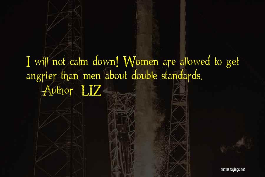 LIZ Quotes: I Will Not Calm Down! Women Are Allowed To Get Angrier Than Men About Double Standards.