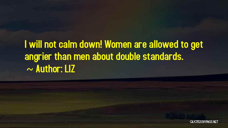 LIZ Quotes: I Will Not Calm Down! Women Are Allowed To Get Angrier Than Men About Double Standards.