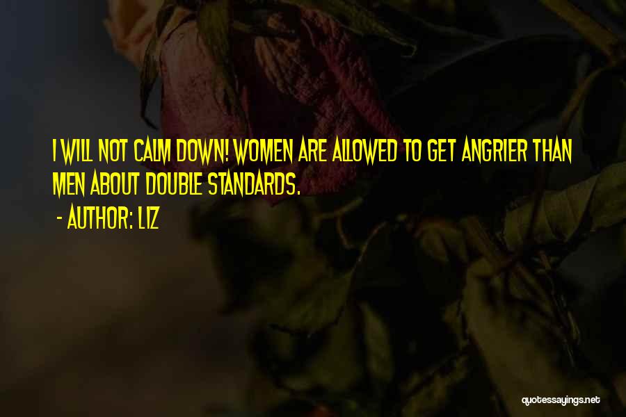 LIZ Quotes: I Will Not Calm Down! Women Are Allowed To Get Angrier Than Men About Double Standards.