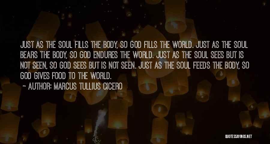 Marcus Tullius Cicero Quotes: Just As The Soul Fills The Body, So God Fills The World. Just As The Soul Bears The Body, So