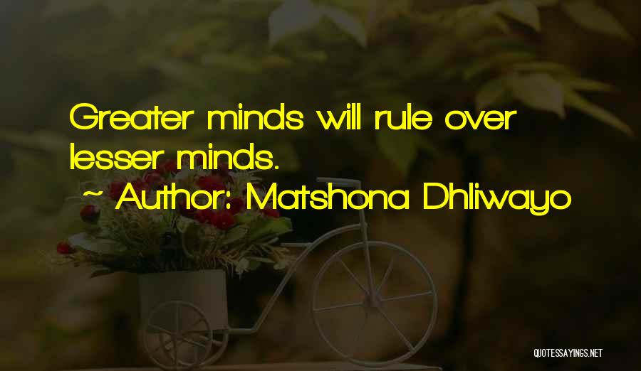 Matshona Dhliwayo Quotes: Greater Minds Will Rule Over Lesser Minds.