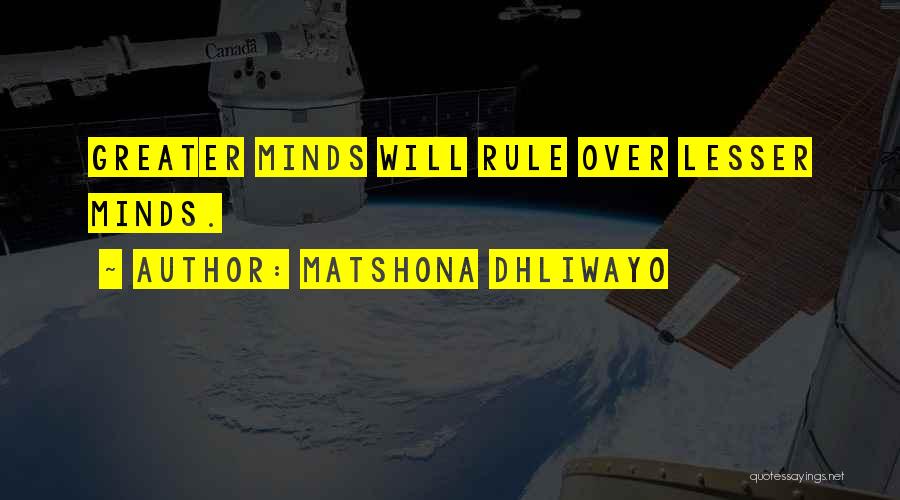 Matshona Dhliwayo Quotes: Greater Minds Will Rule Over Lesser Minds.