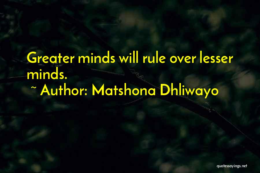 Matshona Dhliwayo Quotes: Greater Minds Will Rule Over Lesser Minds.
