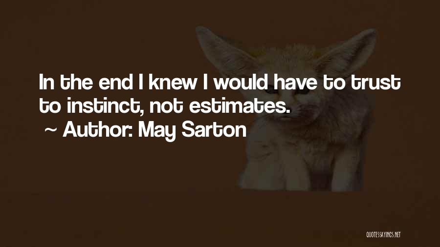 May Sarton Quotes: In The End I Knew I Would Have To Trust To Instinct, Not Estimates.