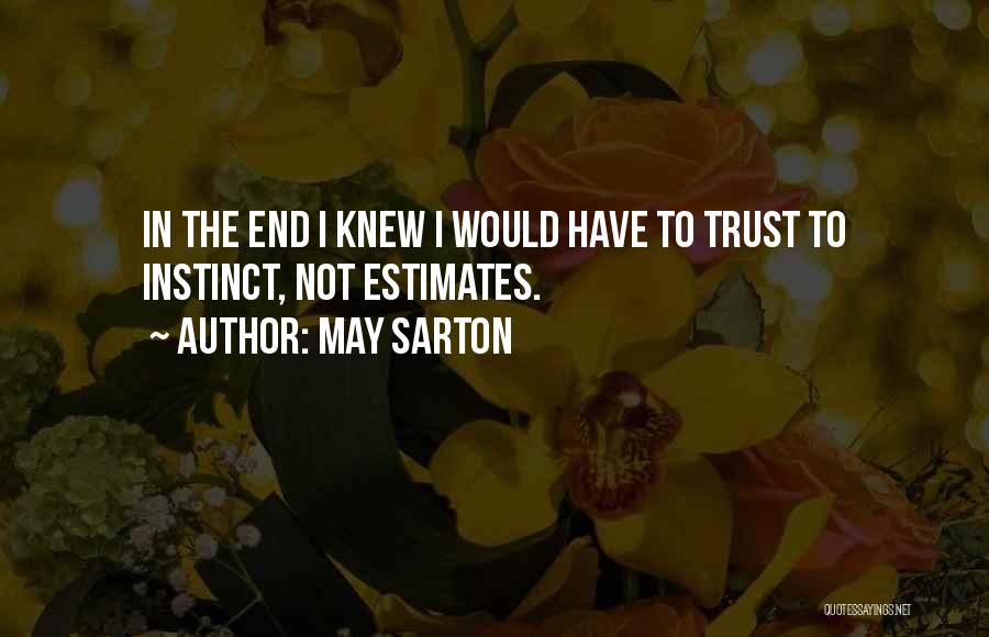 May Sarton Quotes: In The End I Knew I Would Have To Trust To Instinct, Not Estimates.