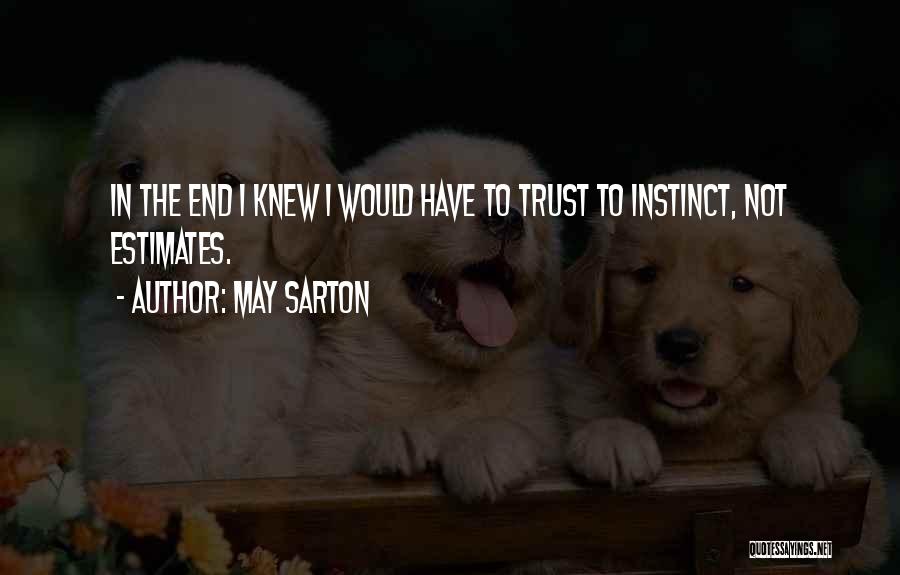 May Sarton Quotes: In The End I Knew I Would Have To Trust To Instinct, Not Estimates.