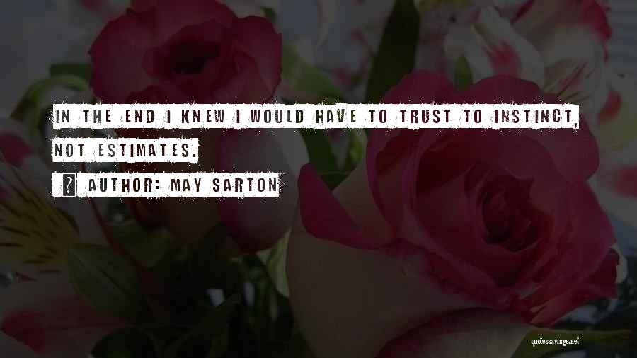 May Sarton Quotes: In The End I Knew I Would Have To Trust To Instinct, Not Estimates.