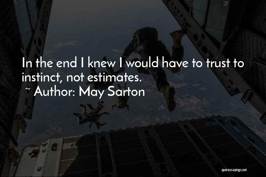 May Sarton Quotes: In The End I Knew I Would Have To Trust To Instinct, Not Estimates.