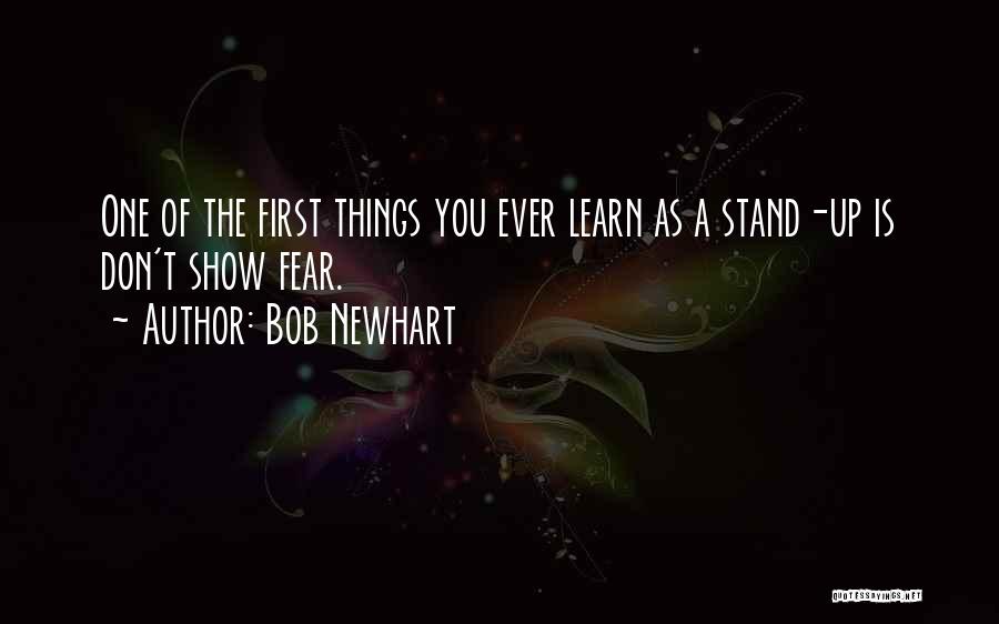 Bob Newhart Quotes: One Of The First Things You Ever Learn As A Stand-up Is Don't Show Fear.