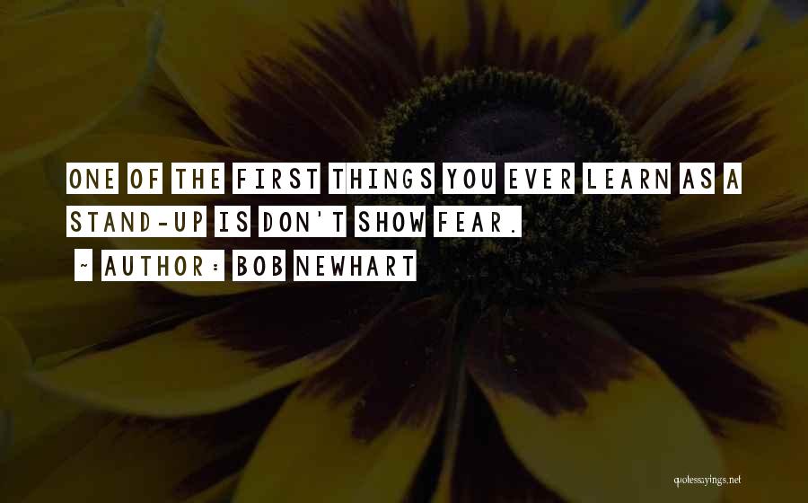 Bob Newhart Quotes: One Of The First Things You Ever Learn As A Stand-up Is Don't Show Fear.