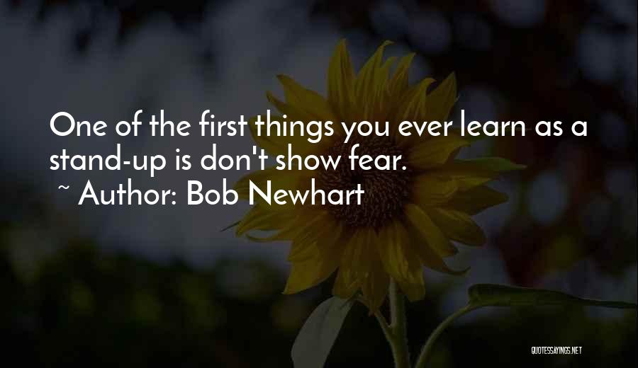 Bob Newhart Quotes: One Of The First Things You Ever Learn As A Stand-up Is Don't Show Fear.