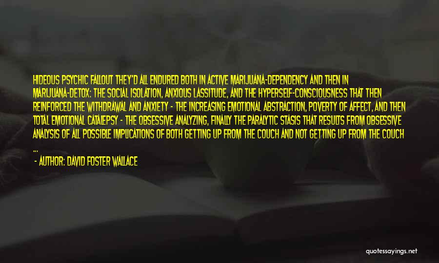 David Foster Wallace Quotes: Hideous Psychic Fallout They'd All Endured Both In Active Marijuana-dependency And Then In Marijuana-detox: The Social Isolation, Anxious Lassitude, And