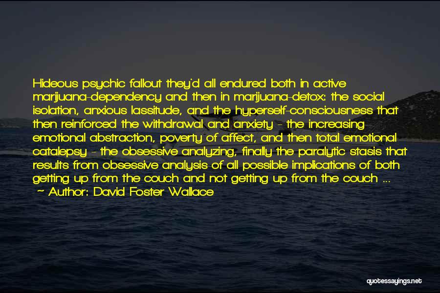 David Foster Wallace Quotes: Hideous Psychic Fallout They'd All Endured Both In Active Marijuana-dependency And Then In Marijuana-detox: The Social Isolation, Anxious Lassitude, And