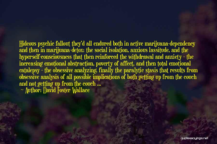 David Foster Wallace Quotes: Hideous Psychic Fallout They'd All Endured Both In Active Marijuana-dependency And Then In Marijuana-detox: The Social Isolation, Anxious Lassitude, And