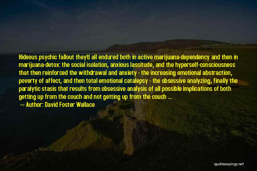 David Foster Wallace Quotes: Hideous Psychic Fallout They'd All Endured Both In Active Marijuana-dependency And Then In Marijuana-detox: The Social Isolation, Anxious Lassitude, And