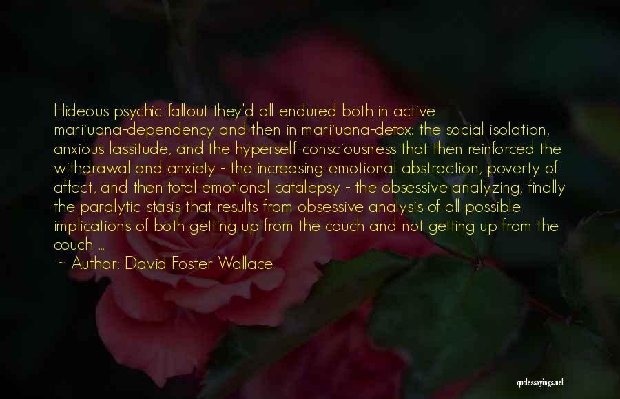 David Foster Wallace Quotes: Hideous Psychic Fallout They'd All Endured Both In Active Marijuana-dependency And Then In Marijuana-detox: The Social Isolation, Anxious Lassitude, And