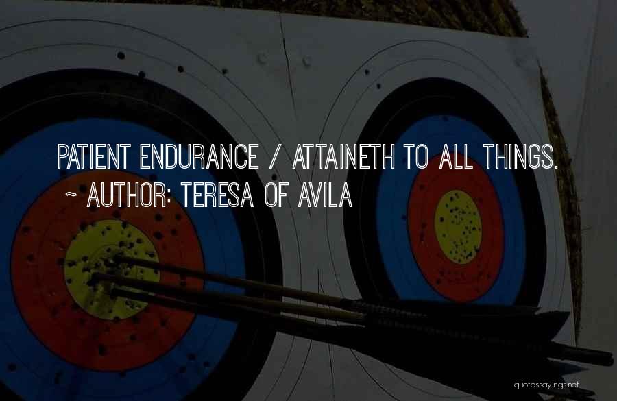 Teresa Of Avila Quotes: Patient Endurance / Attaineth To All Things.