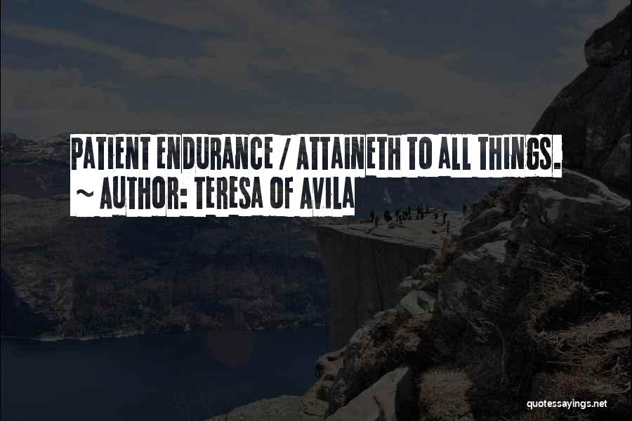 Teresa Of Avila Quotes: Patient Endurance / Attaineth To All Things.