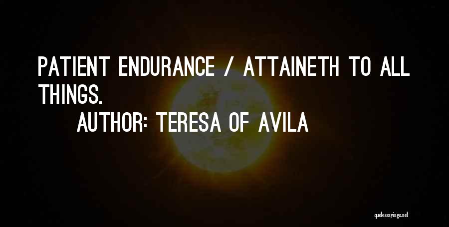 Teresa Of Avila Quotes: Patient Endurance / Attaineth To All Things.