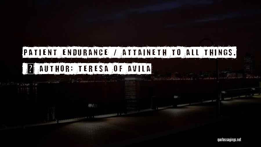 Teresa Of Avila Quotes: Patient Endurance / Attaineth To All Things.