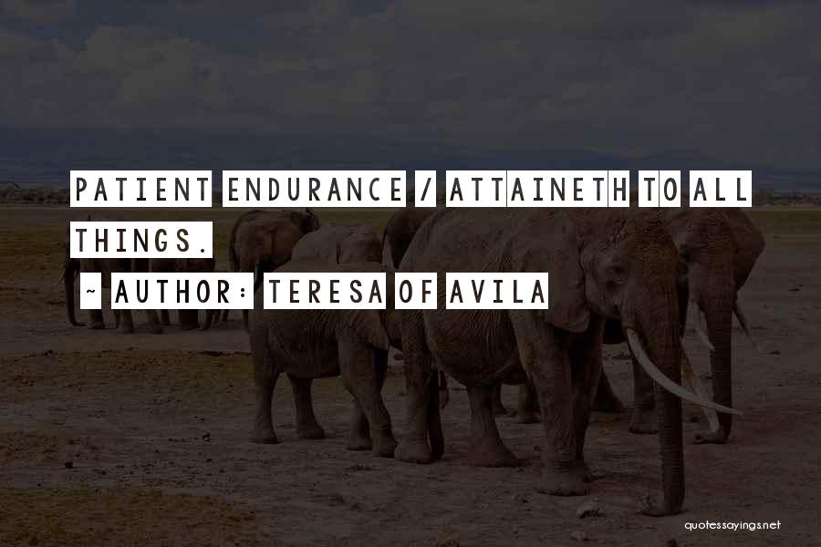 Teresa Of Avila Quotes: Patient Endurance / Attaineth To All Things.