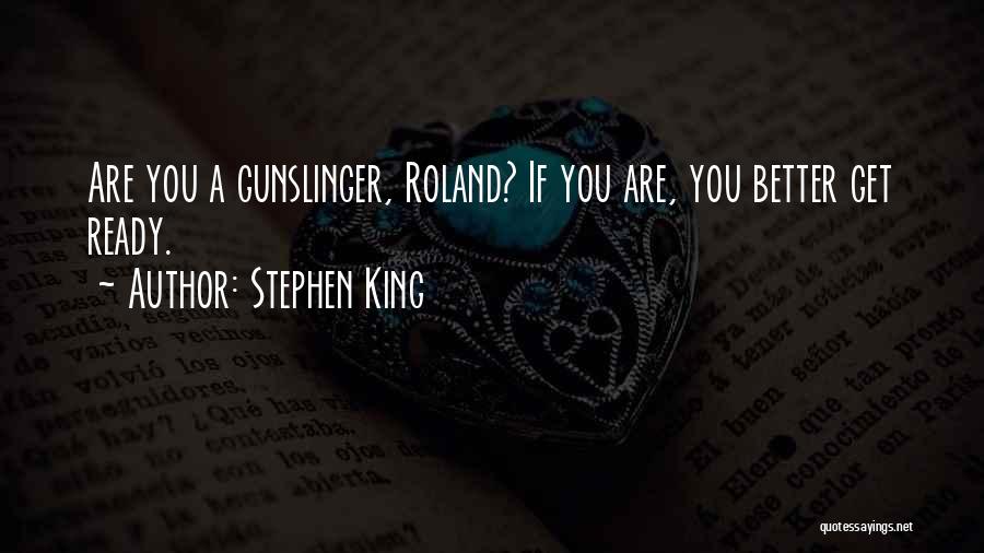 Stephen King Quotes: Are You A Gunslinger, Roland? If You Are, You Better Get Ready.