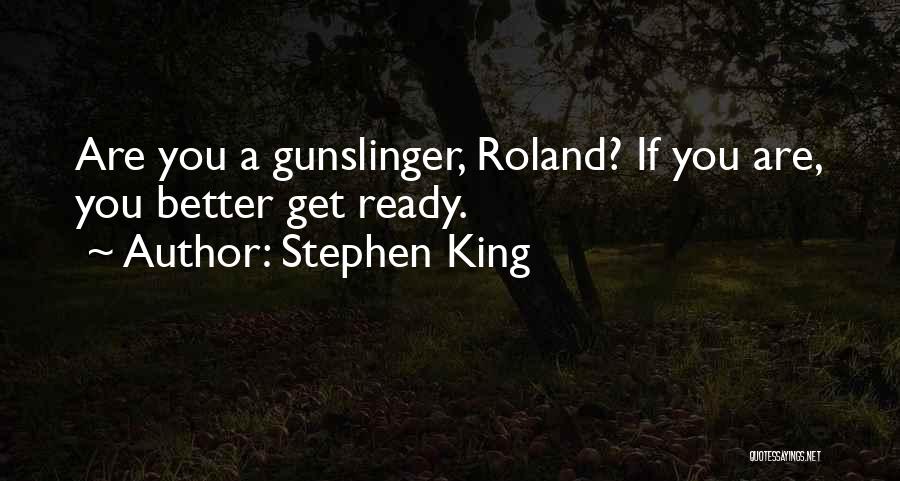 Stephen King Quotes: Are You A Gunslinger, Roland? If You Are, You Better Get Ready.