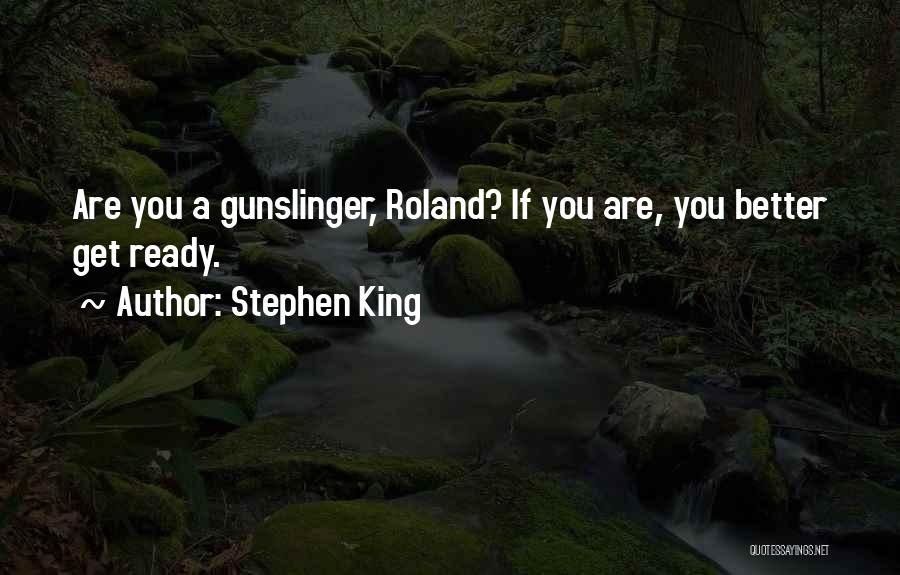 Stephen King Quotes: Are You A Gunslinger, Roland? If You Are, You Better Get Ready.