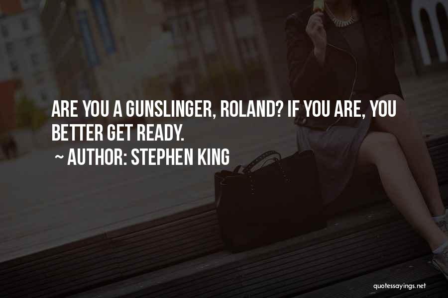 Stephen King Quotes: Are You A Gunslinger, Roland? If You Are, You Better Get Ready.