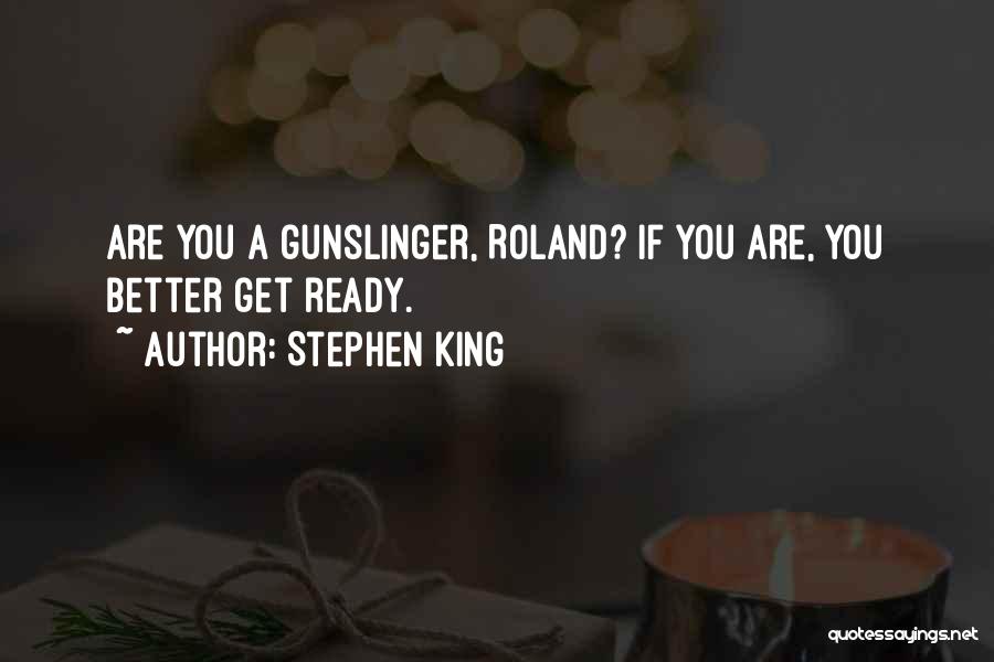 Stephen King Quotes: Are You A Gunslinger, Roland? If You Are, You Better Get Ready.