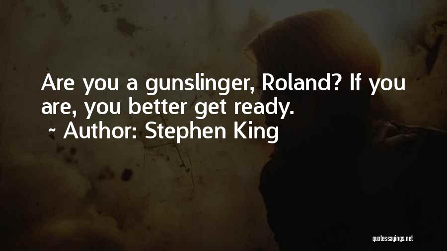 Stephen King Quotes: Are You A Gunslinger, Roland? If You Are, You Better Get Ready.