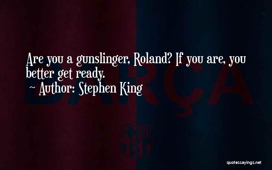 Stephen King Quotes: Are You A Gunslinger, Roland? If You Are, You Better Get Ready.