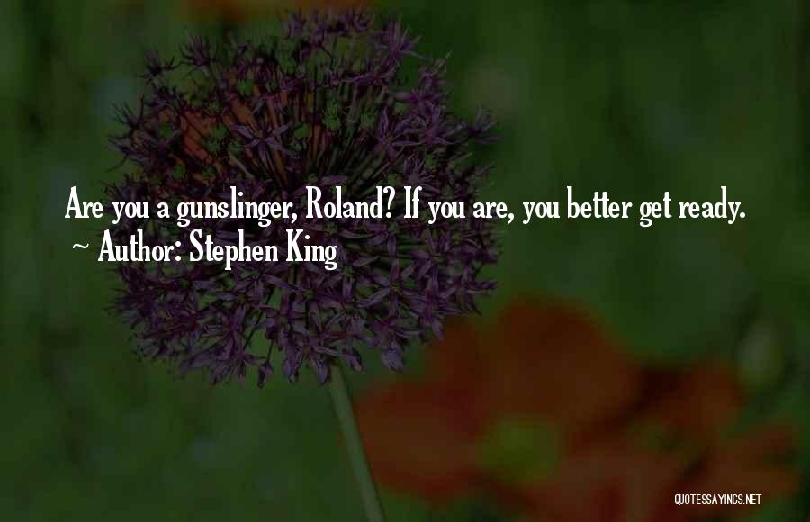 Stephen King Quotes: Are You A Gunslinger, Roland? If You Are, You Better Get Ready.