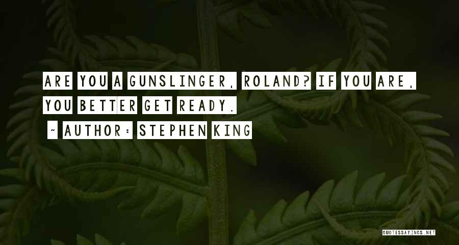 Stephen King Quotes: Are You A Gunslinger, Roland? If You Are, You Better Get Ready.