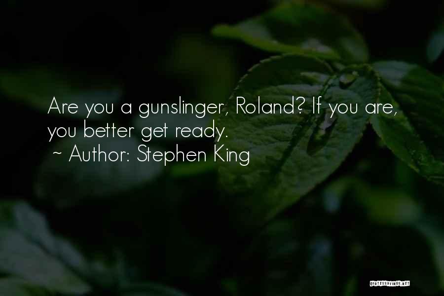 Stephen King Quotes: Are You A Gunslinger, Roland? If You Are, You Better Get Ready.