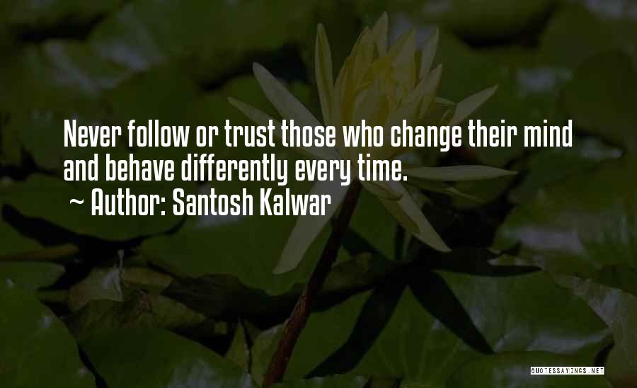 Santosh Kalwar Quotes: Never Follow Or Trust Those Who Change Their Mind And Behave Differently Every Time.