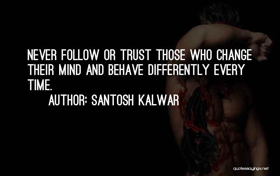 Santosh Kalwar Quotes: Never Follow Or Trust Those Who Change Their Mind And Behave Differently Every Time.